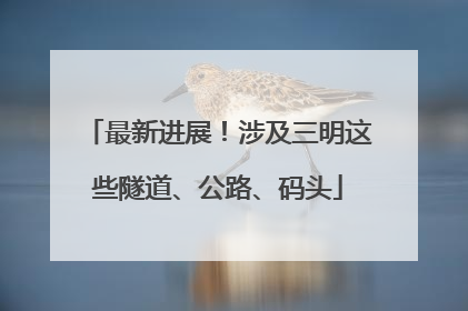 最新进展！涉及三明这些隧道、公路、码头
