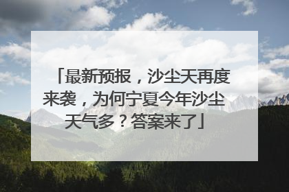 最新预报，沙尘天再度来袭，为何宁夏今年沙尘天气多？答案来了
