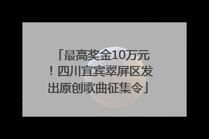 最高奖金10万元！四川宜宾翠屏区发出原创歌曲征集令