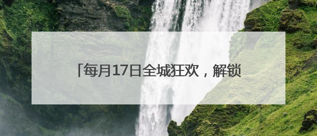 每月17日全城狂欢，解锁青春文旅新体验！武汉文旅集团开启 “超级文旅日”