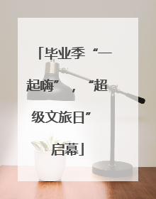 毕业季“一起嗨”，“超级文旅日” 启幕