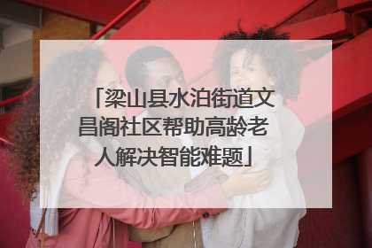 梁山县水泊街道文昌阁社区帮助高龄老人解决智能难题