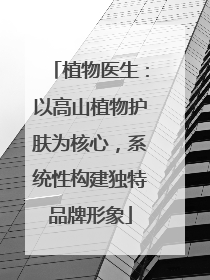 植物医生：以高山植物护肤为核心，系统性构建独特品牌形象