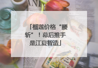 榴莲价格“腰斩”！幕后推手是江夏智造