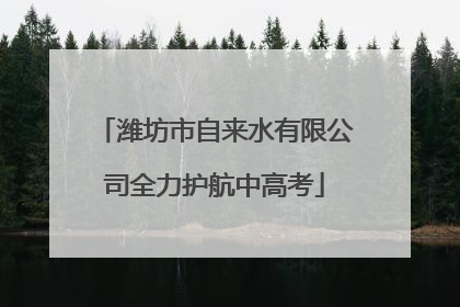 潍坊市自来水有限公司全力护航中高考