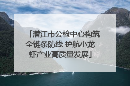 潜江市公检中心构筑全链条防线 护航小龙虾产业高质量发展