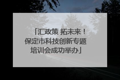 汇政策 拓未来！保定市科技创新专题培训会成功举办