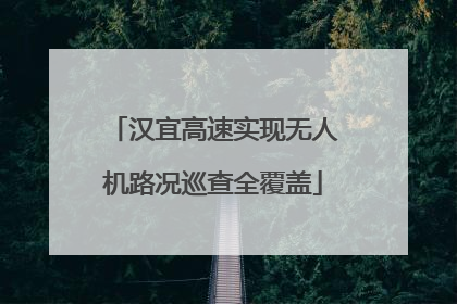 汉宜高速实现无人机路况巡查全覆盖