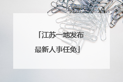 江苏一地发布最新人事任免