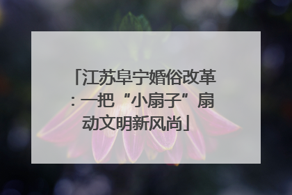 江苏阜宁婚俗改革：一把“小扇子”扇动文明新风尚