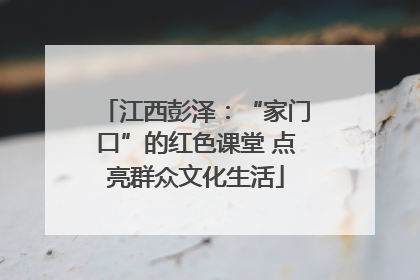江西彭泽：“家门口”的红色课堂 点亮群众文化生活