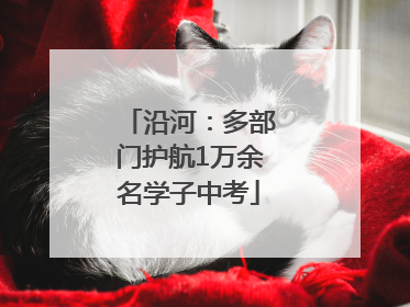沿河：多部门护航1万余名学子中考