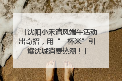沈阳小禾清风端午活动出奇招，用“一杯米”引爆沈城消费热潮！