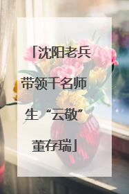 沈阳老兵带领千名师生“云敬”董存瑞