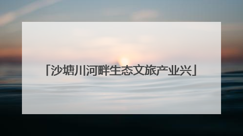 沙塘川河畔生态文旅产业兴