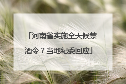 河南省实施全天候禁酒令？当地纪委回应