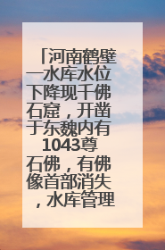 河南鹤壁一水库水位下降现千佛石窟，开凿于东魏内有1043尊石佛，有佛像首部消失，水库管理方回应