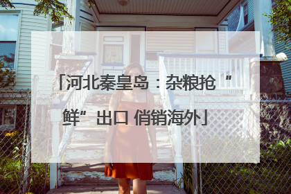 河北秦皇岛：杂粮抢“鲜”出口 俏销海外