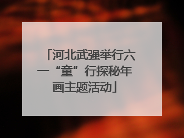 河北武强举行六一“童”行探秘年画主题活动