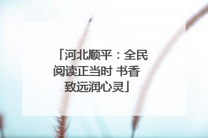 河北顺平：全民阅读正当时 书香致远润心灵