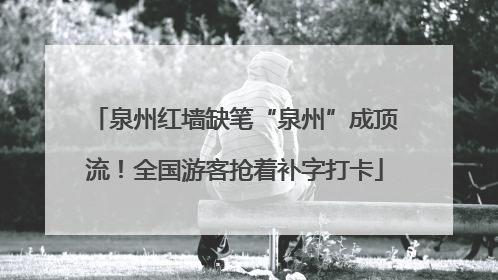 泉州红墙缺笔“泉州”成顶流！全国游客抢着补字打卡