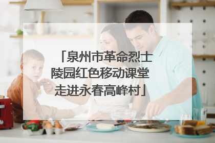泉州市革命烈士陵园红色移动课堂走进永春高峰村