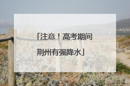 注意！高考期间荆州有强降水