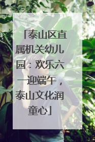 泰山区直属机关幼儿园：欢乐六一迎端午，泰山文化润童心