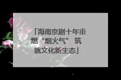 海南京剧十年重燃“烟火气” 筑就文化新生态