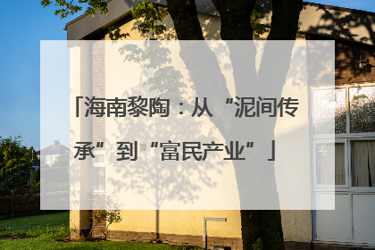 海南黎陶：从“泥间传承”到“富民产业”
