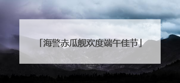 海警赤瓜舰欢度端午佳节