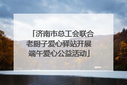 济南市总工会联合老厨子爱心驿站开展端午爱心公益活动