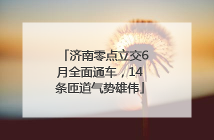济南零点立交6月全面通车，14条匝道气势雄伟