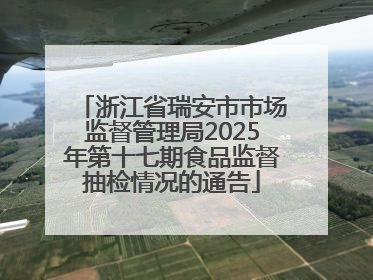 浙江省瑞安市市场监督管理局2025年第十七期食品监督抽检情况的通告