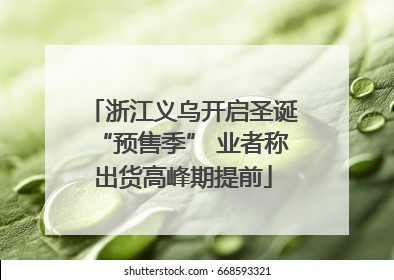 浙江义乌开启圣诞“预售季” 业者称出货高峰期提前