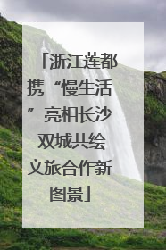 浙江莲都携“慢生活”亮相长沙 双城共绘文旅合作新图景