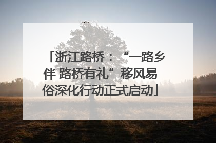 浙江路桥：“一路乡伴 路桥有礼”移风易俗深化行动正式启动