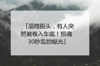 淄博街头，有人突然被卷入车底！惊魂30秒监控曝光