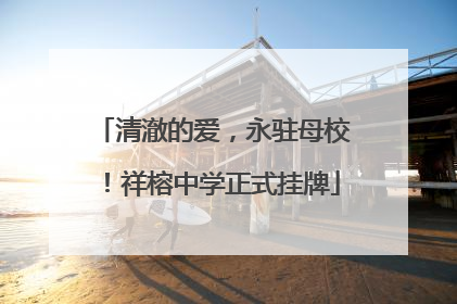 清澈的爱，永驻母校！祥榕中学正式挂牌