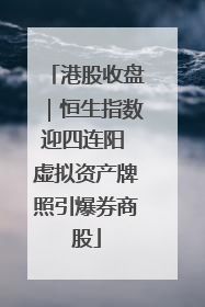 港股收盘｜恒生指数迎四连阳 虚拟资产牌照引爆券商股