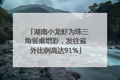 湖南小龙虾为珠三角餐桌增彩，发往省外比例高达91%