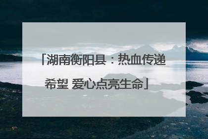 湖南衡阳县：热血传递希望 爱心点亮生命