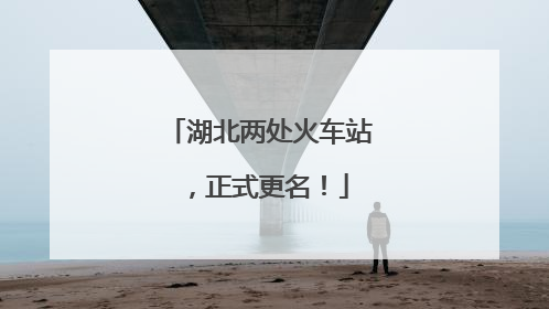 湖北两处火车站，正式更名！