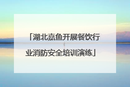湖北嘉鱼开展餐饮行业消防安全培训演练