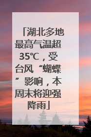 湖北多地最高气温超35℃，受台风“蝴蝶”影响，本周末将迎强降雨