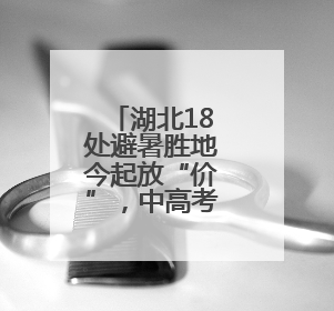 湖北18处避暑胜地今起放“价”，中高考生“1+1”免票