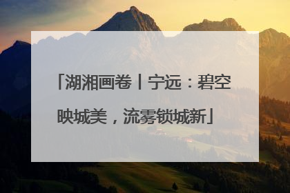 湖湘画卷丨宁远：碧空映城美，流雾锁城新