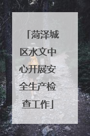菏泽城区水文中心开展安全生产检查工作