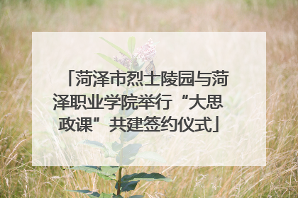 菏泽市烈士陵园与菏泽职业学院举行“大思政课”共建签约仪式