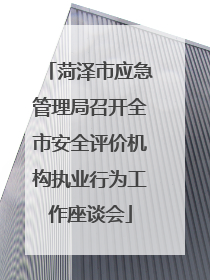 菏泽市应急管理局召开全市安全评价机构执业行为工作座谈会